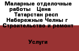 Маларные отделочные работы › Цена ­ 100 - Татарстан респ., Набережные Челны г. Строительство и ремонт » Услуги   . Татарстан респ.